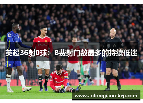 英超36射0球：B费射门数最多的持续低迷